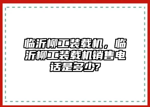 臨沂柳工裝載機(jī)，臨沂柳工裝載機(jī)銷售電話是多少?