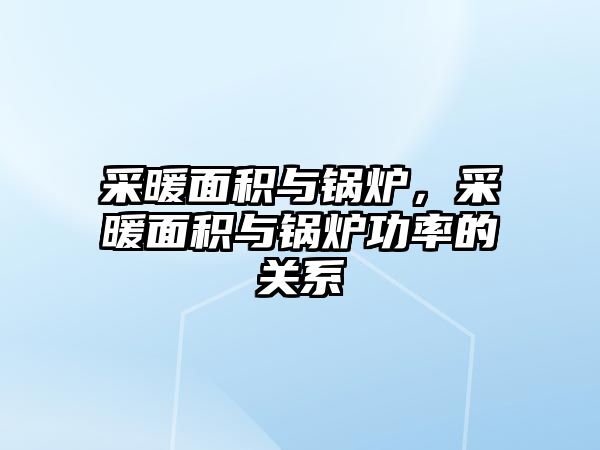 采暖面積與鍋爐，采暖面積與鍋爐功率的關(guān)系