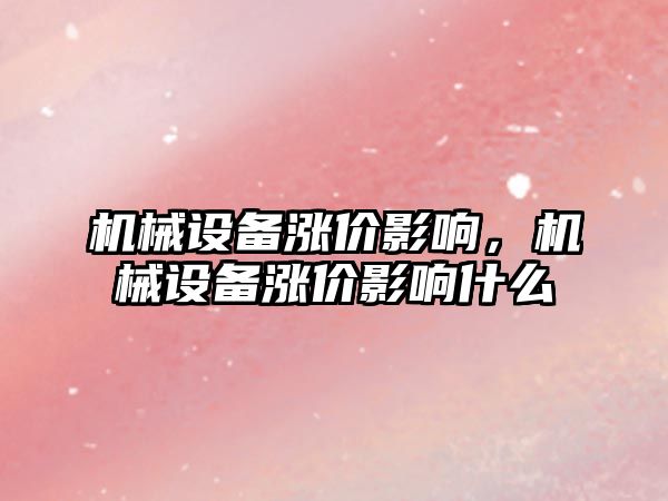 機械設(shè)備漲價影響，機械設(shè)備漲價影響什么