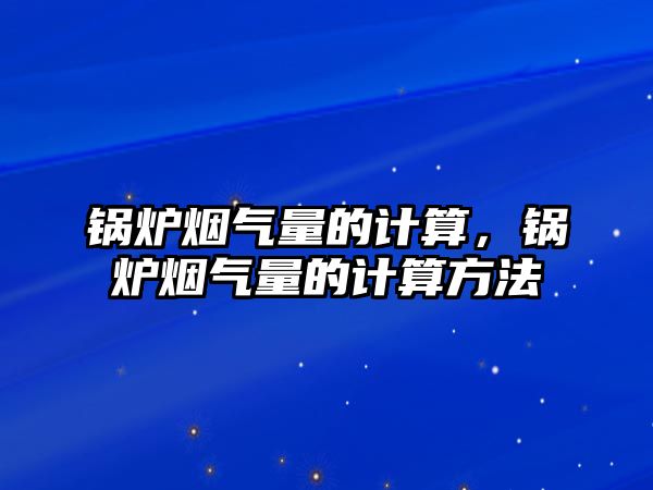 鍋爐煙氣量的計算，鍋爐煙氣量的計算方法