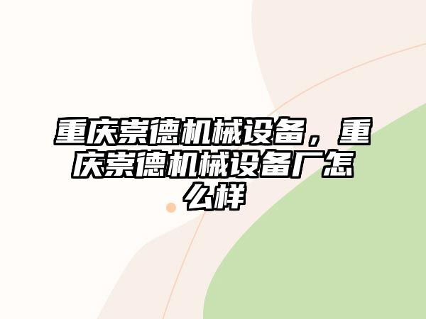 重慶崇德機(jī)械設(shè)備，重慶崇德機(jī)械設(shè)備廠怎么樣