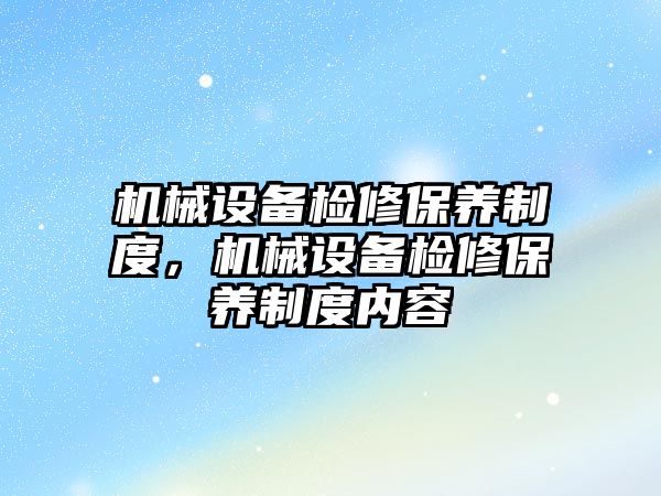 機械設備檢修保養(yǎng)制度，機械設備檢修保養(yǎng)制度內(nèi)容