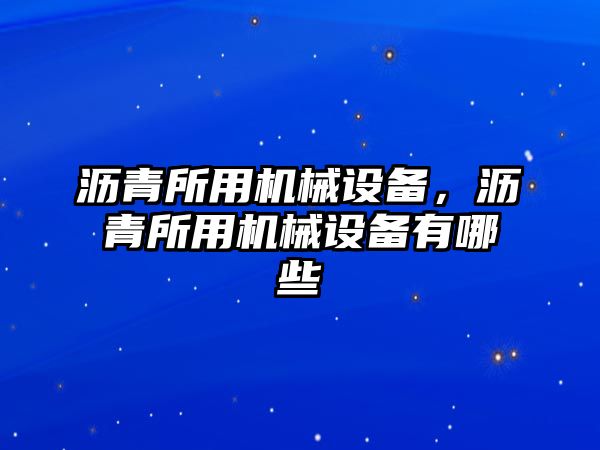 瀝青所用機(jī)械設(shè)備，瀝青所用機(jī)械設(shè)備有哪些