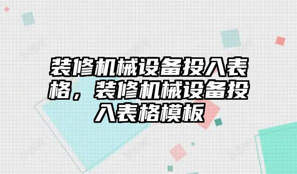 裝修機械設(shè)備投入表格，裝修機械設(shè)備投入表格模板