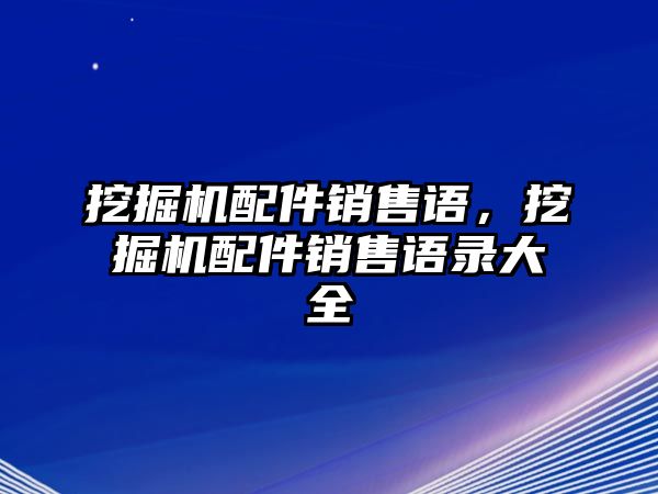 挖掘機配件銷售語，挖掘機配件銷售語錄大全