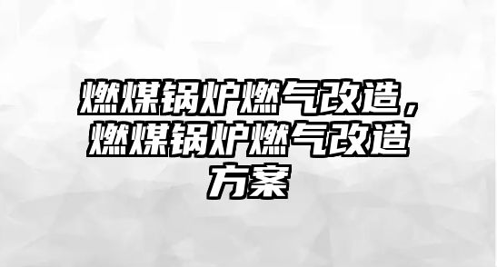 燃煤鍋爐燃?xì)飧脑欤济哄仩t燃?xì)飧脑旆桨?/>	
								</i>
								<p class=