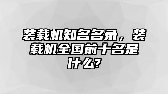 裝載機知名名錄，裝載機全國前十名是什么?