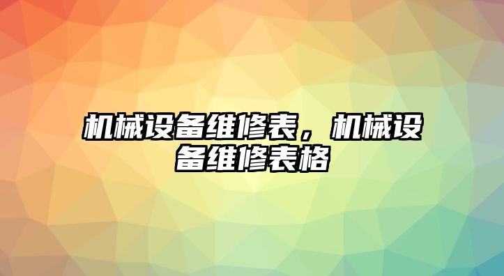 機(jī)械設(shè)備維修表，機(jī)械設(shè)備維修表格