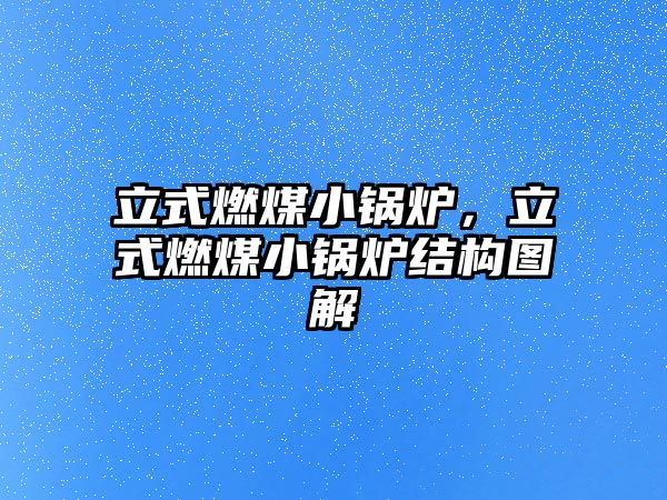 立式燃煤小鍋爐，立式燃煤小鍋爐結(jié)構(gòu)圖解