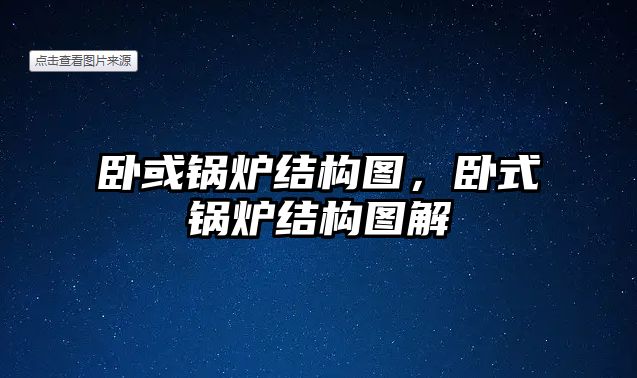 臥或鍋爐結(jié)構(gòu)圖，臥式鍋爐結(jié)構(gòu)圖解