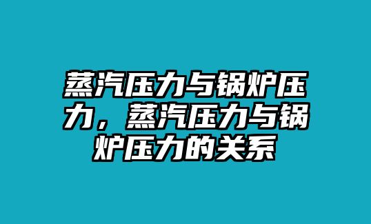 蒸汽壓力與鍋爐壓力，蒸汽壓力與鍋爐壓力的關(guān)系