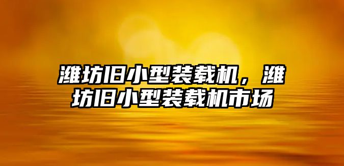 濰坊舊小型裝載機，濰坊舊小型裝載機市場