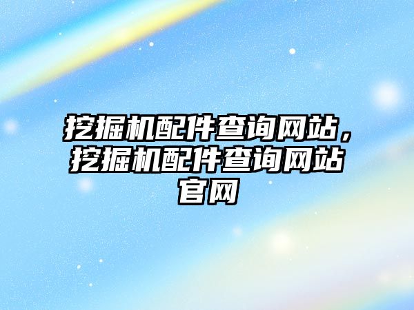 挖掘機(jī)配件查詢網(wǎng)站，挖掘機(jī)配件查詢網(wǎng)站官網(wǎng)