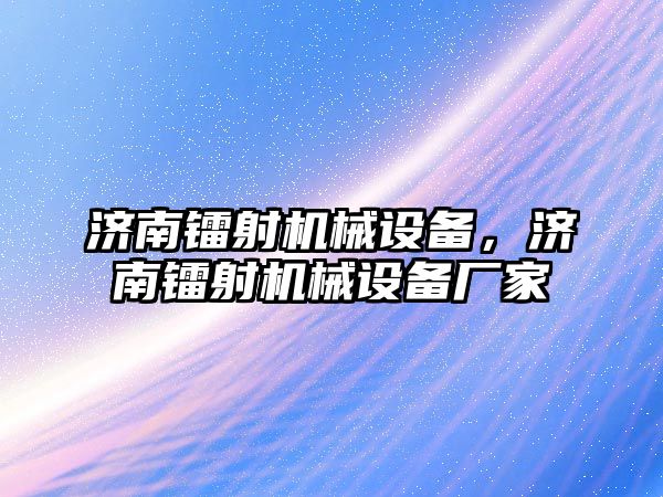 濟南鐳射機械設(shè)備，濟南鐳射機械設(shè)備廠家