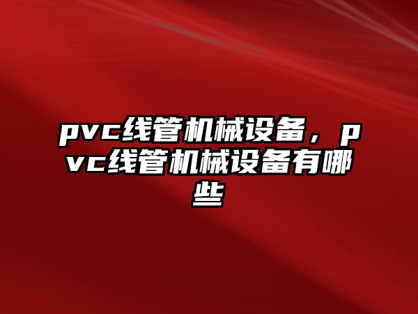 pvc線管機(jī)械設(shè)備，pvc線管機(jī)械設(shè)備有哪些