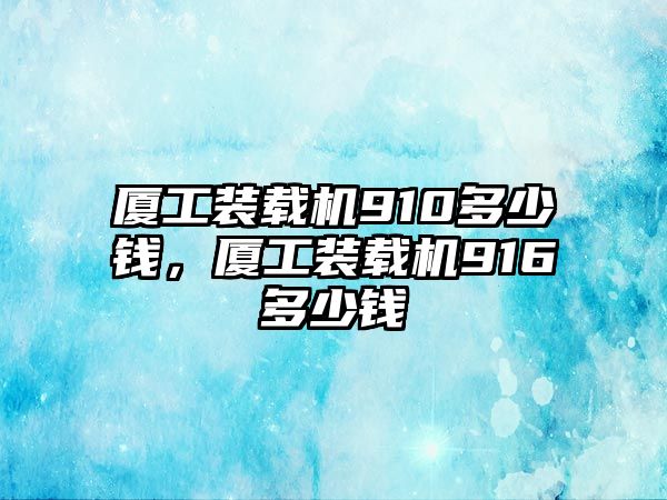 廈工裝載機910多少錢，廈工裝載機916多少錢