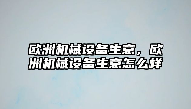 歐洲機(jī)械設(shè)備生意，歐洲機(jī)械設(shè)備生意怎么樣