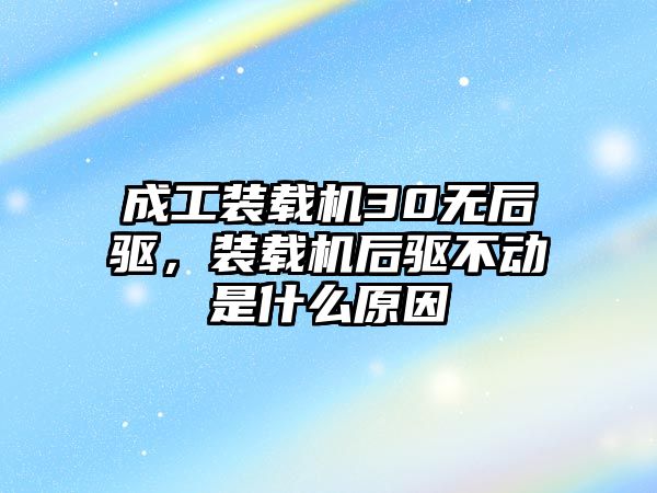 成工裝載機30無后驅(qū)，裝載機后驅(qū)不動是什么原因