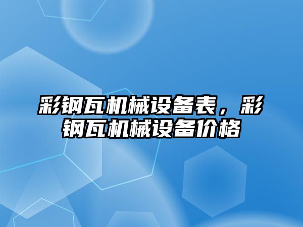 彩鋼瓦機械設(shè)備表，彩鋼瓦機械設(shè)備價格