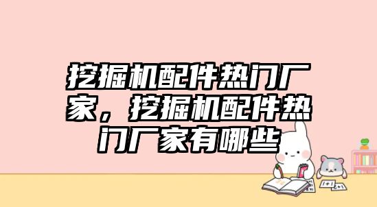 挖掘機配件熱門廠家，挖掘機配件熱門廠家有哪些