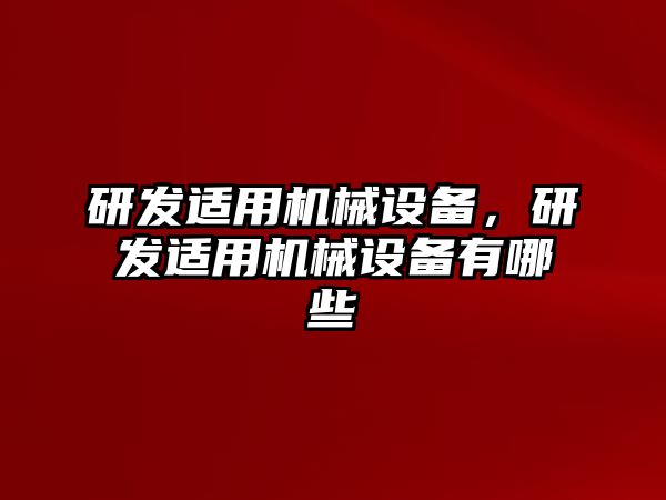 研發(fā)適用機械設備，研發(fā)適用機械設備有哪些