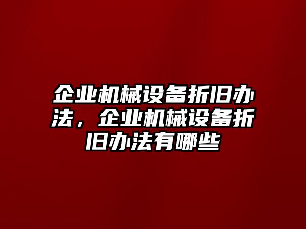 企業(yè)機械設備折舊辦法，企業(yè)機械設備折舊辦法有哪些