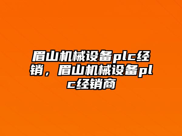 眉山機(jī)械設(shè)備plc經(jīng)銷，眉山機(jī)械設(shè)備plc經(jīng)銷商