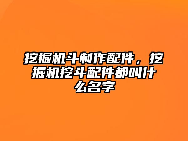 挖掘機斗制作配件，挖掘機挖斗配件都叫什么名字