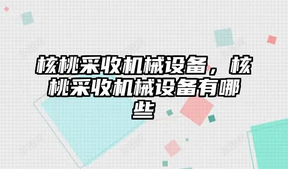 核桃采收機械設(shè)備，核桃采收機械設(shè)備有哪些