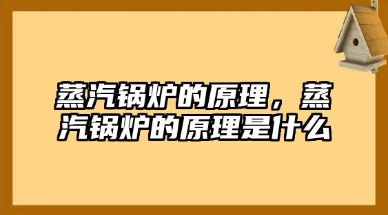 蒸汽鍋爐的原理，蒸汽鍋爐的原理是什么