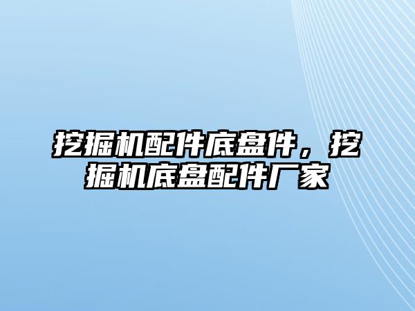 挖掘機配件底盤件，挖掘機底盤配件廠家