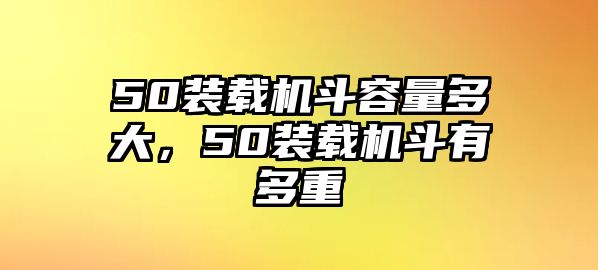 50裝載機斗容量多大，50裝載機斗有多重