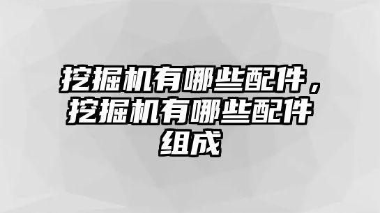 挖掘機有哪些配件，挖掘機有哪些配件組成