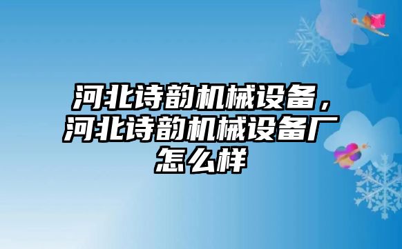 河北詩韻機械設備，河北詩韻機械設備廠怎么樣