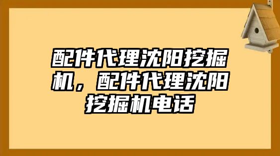 配件代理沈陽挖掘機，配件代理沈陽挖掘機電話