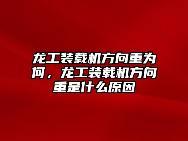 龍工裝載機方向重為何，龍工裝載機方向重是什么原因