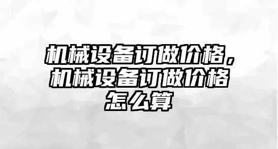 機(jī)械設(shè)備訂做價格，機(jī)械設(shè)備訂做價格怎么算