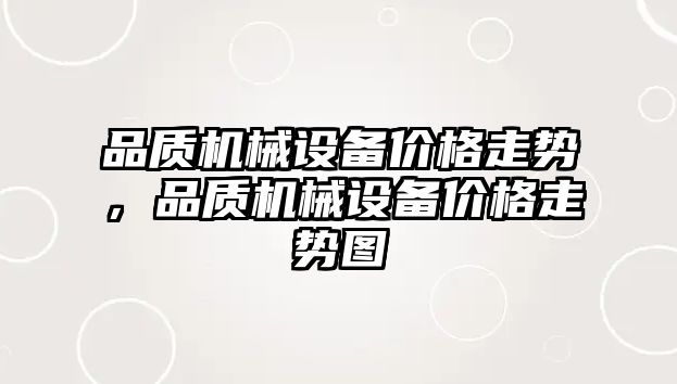 品質(zhì)機(jī)械設(shè)備價(jià)格走勢(shì)，品質(zhì)機(jī)械設(shè)備價(jià)格走勢(shì)圖