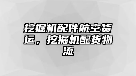 挖掘機(jī)配件航空貨運(yùn)，挖掘機(jī)配貨物流