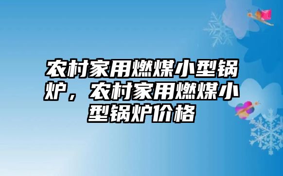 農(nóng)村家用燃煤小型鍋爐，農(nóng)村家用燃煤小型鍋爐價格