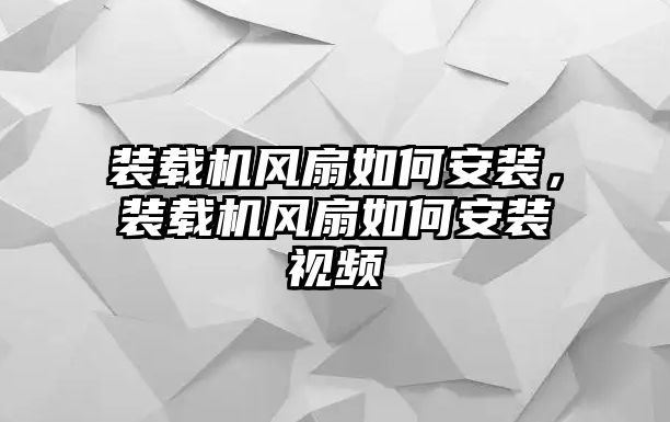 裝載機(jī)風(fēng)扇如何安裝，裝載機(jī)風(fēng)扇如何安裝視頻