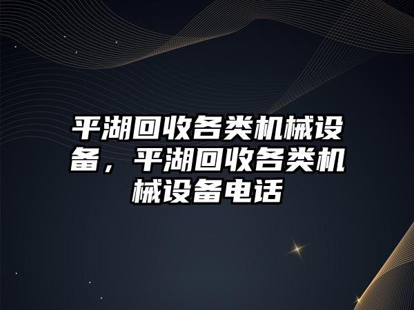 平湖回收各類機(jī)械設(shè)備，平湖回收各類機(jī)械設(shè)備電話