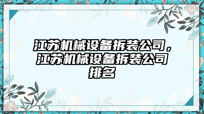 江蘇機(jī)械設(shè)備拆裝公司，江蘇機(jī)械設(shè)備拆裝公司排名