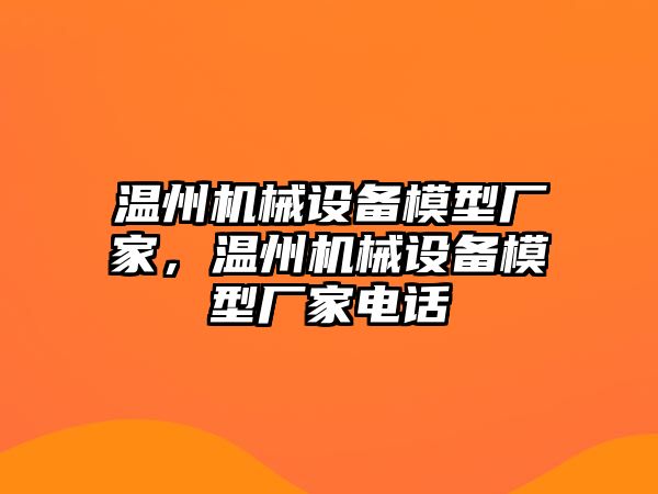 溫州機械設(shè)備模型廠家，溫州機械設(shè)備模型廠家電話