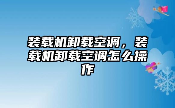 裝載機卸載空調(diào)，裝載機卸載空調(diào)怎么操作