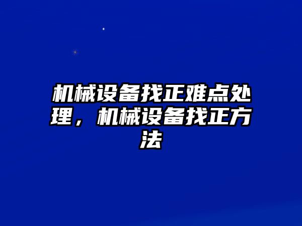 機(jī)械設(shè)備找正難點(diǎn)處理，機(jī)械設(shè)備找正方法