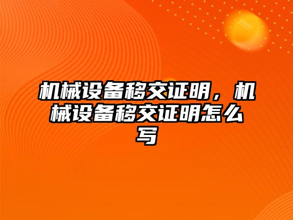 機(jī)械設(shè)備移交證明，機(jī)械設(shè)備移交證明怎么寫