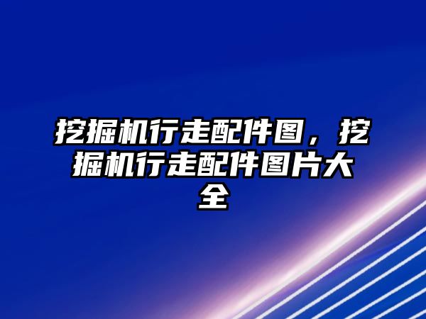 挖掘機行走配件圖，挖掘機行走配件圖片大全