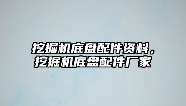 挖掘機(jī)底盤(pán)配件資料，挖掘機(jī)底盤(pán)配件廠家