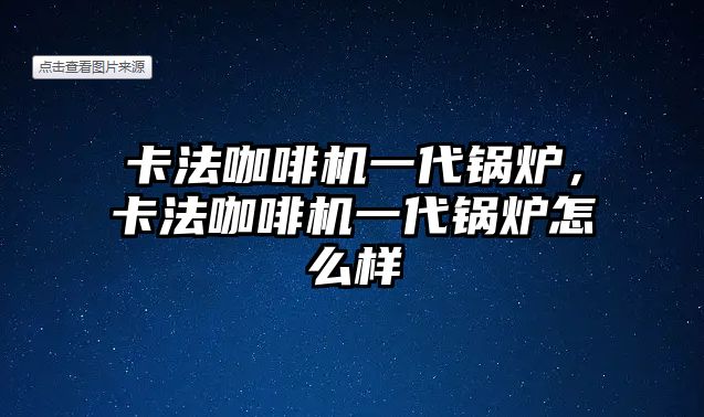 卡法咖啡機(jī)一代鍋爐，卡法咖啡機(jī)一代鍋爐怎么樣